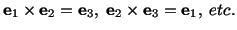 $\displaystyle \mathbf{e}_1\times \mathbf{e}_2 = \mathbf{e}_3,\ \mathbf{e}_2\times \mathbf{e}_3 = \mathbf{e}_1,\ etc.$