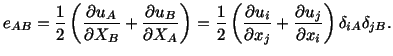 $\displaystyle e_{AB} = \frac{1}{2}\left(\frac{\partial u_A}{\partial X_B} + \fr...
...partial x_j} + \frac{\partial u_j}{\partial x_i}\right) \delta_{iA}\delta_{jB}.$