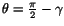 $ \theta = \frac{\pi}{2} - \gamma$