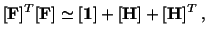 $\displaystyle [\mathbf{F}]^T[\mathbf{F}]\simeq [\mathbf{1}] + [\mathbf{H}] + [\mathbf{H}]^T\ ,$