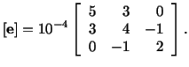 $\displaystyle [\mathbf{e}] = 10^{-4}\left[\begin{array}{crr} 5 & 3 & 0\\  3 & 4 & -1\\  0 & -1 & 2\end{array}\right].$