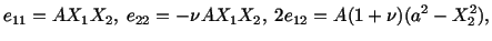 $\displaystyle e_{11} = AX_1X_2,\ e_{22} = - \nu AX_1X_2,\ 2e_{12} = A(1 + \nu )(a^2-X^2_2),$