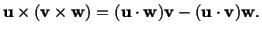 $\displaystyle \mathbf{u}\times (\mathbf{v}\times \mathbf{w}) = (\mathbf{u}\cdot \mathbf{w})\mathbf{v} - (\mathbf{u} \cdot \mathbf{v})\mathbf{w}.$