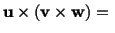 $\displaystyle \mathbf{u}\times (\mathbf{v} \times \mathbf{w})=\ $