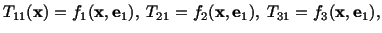 $\displaystyle T_{11}(\mathbf{x}) = f_1(\mathbf{x},\mathbf{e}_1),\ T_{21} = f_2(\mathbf{x},\mathbf{e}_1),\ T_{31} = f_3 (\mathbf{x}, \mathbf{e}_1),$