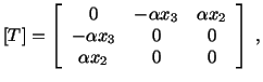 $\displaystyle [T] = \left[\begin{array}{ccc} 0 & -\alpha x_3 & \alpha x_2\\  -\alpha x_3 & 0 & 0\\  \alpha x_2 & 0 & 0\end{array}\right]\ ,$