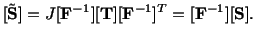 $\displaystyle [\tilde{\mathbf{S}}] = J[\mathbf{F}^{-1}][\mathbf{T}][\mathbf{F}^{-1}]^T = [\mathbf{F}^{-1}][\mathbf{S}].$