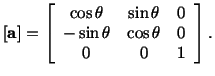 $\displaystyle [\mathbf{a}] = \left[\begin{array}{ccc} \cos\theta & \sin\theta & 0\\  -\sin\theta & \cos\theta & 0\\  0 & 0 & 1\end{array}\right].$