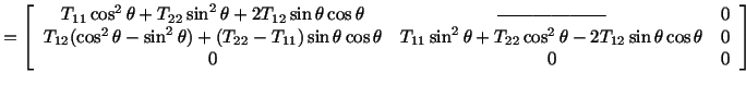 $\displaystyle = \left[\begin{array}{ccc}T_{11}\cos^2\theta + T_{22}\sin^2 \thet...
...22}\cos^2\theta - 2T_{12}\sin\theta\cos\theta & 0\\ 0 & 0 & 0\end{array}\right]$