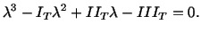 $\displaystyle \lambda^3 - I_T\lambda^2 + II_T\lambda - III_T = 0.$