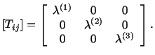 $\displaystyle [T_{ij}] = \left[\begin{array}{ccc} \lambda^{(1)} & 0 & 0\\  0 & \lambda^{(2)} & 0\\  0 & 0 & \lambda^{(3)}\end{array}\right].$