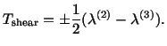 $\displaystyle T_{\rm shear} = \pm \frac{1}{2}(\lambda^{(2)} - \lambda^{(3)}).$