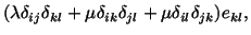 $\displaystyle (\lambda\delta_{ij}\delta_{kl} + \mu\delta_{ik}\delta_{jl} + \mu\delta_{il}\delta_{jk})e_{kl},$