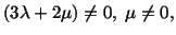 $\displaystyle (3\lambda + 2\mu ) \ne 0,\ \mu \ne 0,$