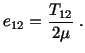 $\displaystyle e_{12} = \frac{T_{12}}{2\mu}\ .$