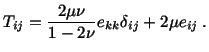 $\displaystyle T_{ij} = \frac{2\mu\nu}{1-2\nu} e_{kk}\delta_{ij} + 2 \mu e_{ij}\ .$