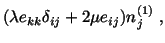 $\displaystyle (\lambda e_{kk}\delta_{ij} + 2\mu e_{ij})n^{(1)}_j\ ,$