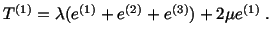 $\displaystyle T^{(1)} = \lambda (e^{(1)} + e^{(2)} + e^{(3)}) + 2\mu e^{(1)}\ .$