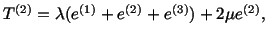 $\displaystyle T^{(2)} = \lambda (e^{(1)} + e^{(2)} + e^{(3)}) + 2\mu e^{(2)},$