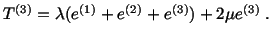 $\displaystyle T^{(3)} = \lambda (e^{(1)} + e^{(2)} + e^{(3)}) + 2\mu e^{(3)}\ .$