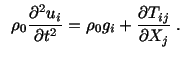 $\displaystyle \ \ \rho_0\frac{\partial^2u_i}{\partial t^2} =\rho_0g_i + \frac{\partial T_{ij}}{\partial X_j}\ .$