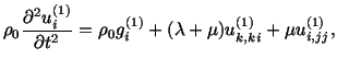 $\displaystyle \rho_0\frac{\partial^2u^{(1)}_i}{\partial t^2} = \rho_0g^{(1)}_i + (\lambda + \mu )u^{(1)}_{k,ki} + \mu u^{(1)}_{i,jj},$