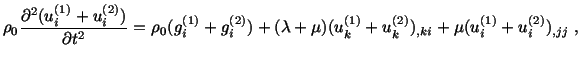 $\displaystyle \rho_0\frac{\partial^2(u^{(1)}_i + u^{(2)}_i)}{\partial t^2} = \r...
...a + \mu ) (u^{(1)}_k + u^{(2)}_k)_{,ki} + \mu (u^{(1)}_i + u^{(2)}_i )_{,jj}\ ,$