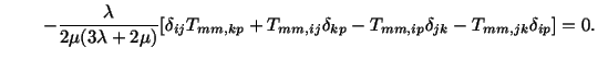 $\displaystyle \hspace*{.3in} -\frac{\lambda}{2\mu (3\lambda + 2\mu )}[\delta_{i...
...kp} + T_{mm,ij} \delta_{kp} - T_{mm,ip}\delta_{jk} - T_{mm,jk}\delta_{ip}] = 0.$