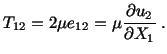 $\displaystyle T_{12} = 2 \mu e_{12} = \mu \frac{\partial u_2}{\partial X_1}\ .$