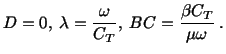 $\displaystyle D = 0,\ \lambda = \frac{\omega}{C_T},\ BC = \frac{\beta C_T}{\mu \omega}\ .$