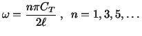 $\displaystyle \omega = \frac{n\pi C_T}{2\ell}\ , \ \ n = 1,3,5,\ldots$