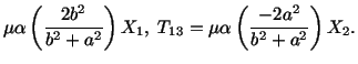 $\displaystyle \mu\alpha\left(\frac{2b^2}{b^2 + a^2}\right) X_1,\ T_{13} = \mu\alpha\left(\frac{-2a^2}{b^2 + a^2}\right) X_2.$