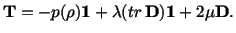 $\displaystyle \mathbf{T} = -p(\rho )\mathbf{1} + \lambda (tr\, \mathbf{D})\mathbf{1} + 2\mu\mathbf{D}.$