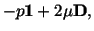 $\displaystyle -p\mathbf{1} + 2\mu \mathbf{D},$