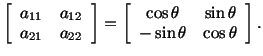 $\displaystyle \left[\begin{array}{cc} a_{11} & a_{12}\\  a_{21} & a_{22}\end{ar...
...ray}{cc} \cos\theta & \sin\theta\\  -\sin\theta & \cos\theta\end{array}\right].$