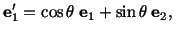 $\displaystyle \mathbf{e}^\prime_1 = \cos\theta\ \mathbf{e}_1 + \sin\theta\ \mathbf{e}_2,$