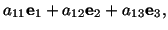 $\displaystyle a_{11}\mathbf{e}_1+a_{12}\mathbf{e}_2+a_{13} \mathbf{e}_3 ,$