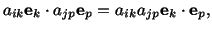 $\displaystyle a_{ik}\mathbf{e}_k\cdot a_{jp}\mathbf{e}_p = a_{ik}a_{jp}\mathbf{e}_k\cdot \mathbf{e}_p,$