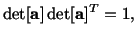 $\displaystyle {\rm det}[\mathbf{a}]\, {\rm det}[\mathbf{a}]^T = 1,$