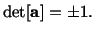 $\displaystyle {\rm det}[\mathbf{a}] = \pm 1.$