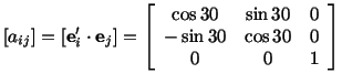 $\displaystyle [a_{ij}] = [\mathbf{e}^\prime_i\cdot \mathbf{e}_j] = \left[\begin...
...}\cos 30 & \sin 30 & 0\\  -\sin 30 & \cos 30 & 0\\  0 & 0 & 1\end{array}\right]$