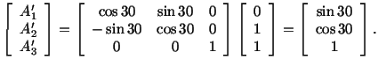 $\displaystyle \left[\begin{array}{c}A^\prime_1\\  A^\prime_2\\  A^\prime_3\end{...
...ray}\right] = \left[\begin{array}{c}\sin 30\\  \cos 30\\  1\end{array}\right] .$