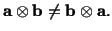 $\displaystyle \mathbf{a}\otimes \mathbf{b}\ne \mathbf{b}\otimes \mathbf{a}.$