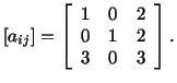 $\displaystyle [a_{ij}] = \left[\begin{array}{ccc}1 & 0 & 2\\  0 & 1 & 2\\  3 & 0 & 3\end{array}\right].$