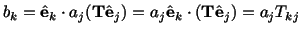 $\displaystyle b_k = \hat\mathbf{e}_k\cdot a_j(\mathbf{T}\hat\mathbf{e}_j) = a_j\hat\mathbf{e}_k\cdot (\mathbf{T}\hat\mathbf{e}_j) = a_jT_{kj}$