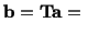 $\displaystyle \mathbf{b} = \mathbf{T}\mathbf{a} =\ $