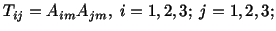 $\displaystyle T_{ij} = A_{im} A_{jm},\ i = 1,2,3;\ j = 1,2,3;$