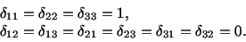 \begin{displaymath}\begin{split}&\delta_{11} = \delta_{22} = \delta_{33} = 1,\\ ...
..._{21} = \delta_{23} = \delta_{31} = \delta_{32} = 0.\end{split}\end{displaymath}