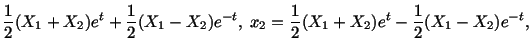 $\displaystyle \frac{1}{2}(X_1 + X_2)e^t + \frac{1}{2}(X_1 - X_2) e^{-t},\ x_2 = \frac{1}{2}(X_1 + X_2)e^t-\frac{1}{2} (X_1 - X_2)e^{-t},$