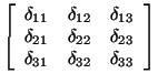 $\displaystyle \left[\begin{array}{ccc}\delta_{11} & \delta_{12} & \delta_{13}\\...
...{22} & \delta_{23}\\  \delta_{31} & \delta_{32} & \delta_{33}\end{array}\right]$